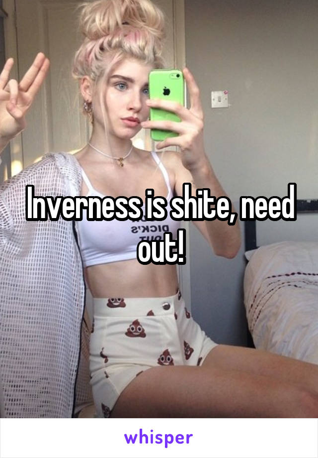 Inverness is shite, need out!