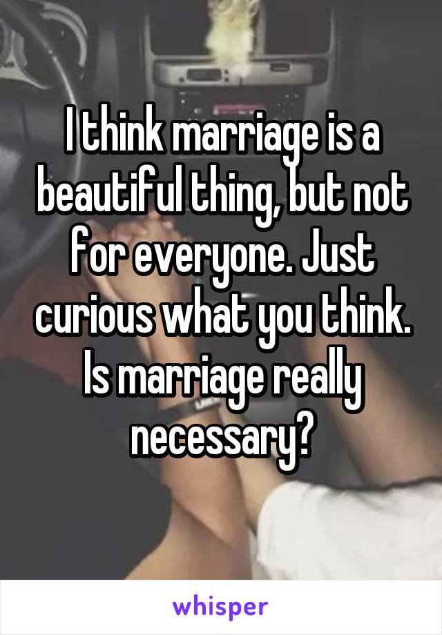 I think marriage is a beautiful thing, but not for everyone. Just curious what you think.
Is marriage really necessary?
