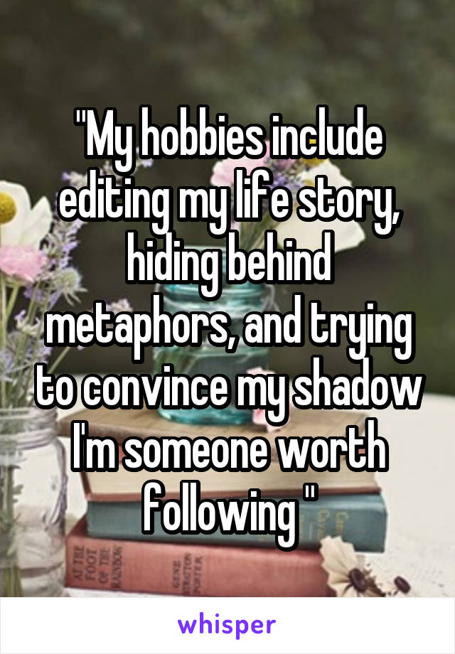 "My hobbies include editing my life story, hiding behind metaphors, and trying to convince my shadow I'm someone worth following "