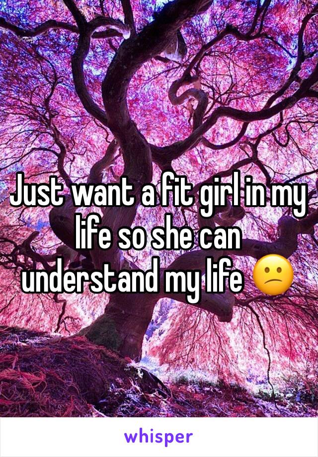 Just want a fit girl in my life so she can understand my life 😕