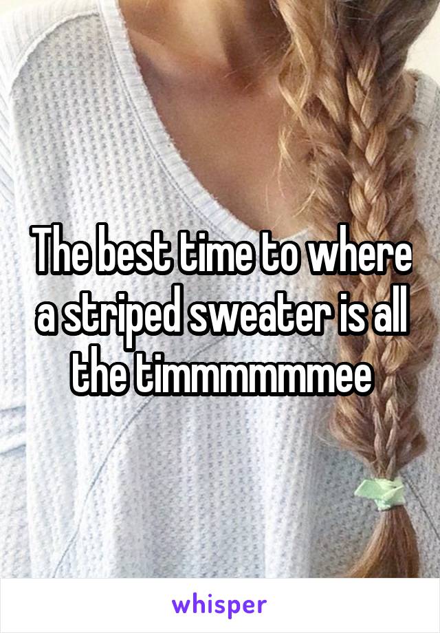 The best time to where a striped sweater is all the timmmmmmee