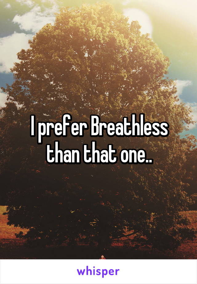 I prefer Breathless than that one..