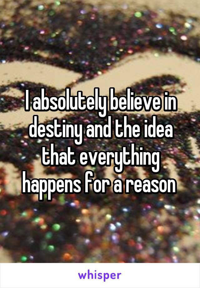 I absolutely believe in destiny and the idea that everything happens for a reason 