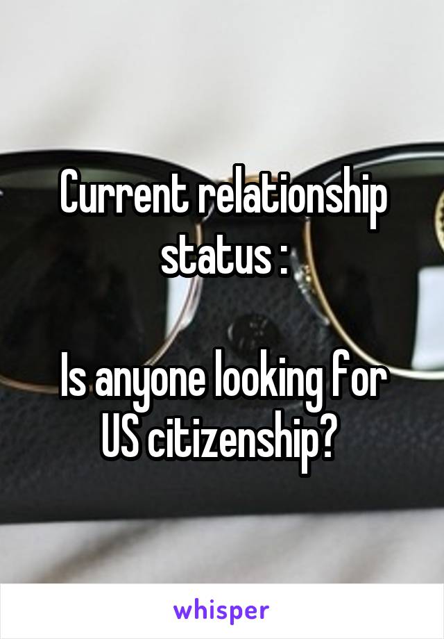 Current relationship status :

Is anyone looking for US citizenship? 