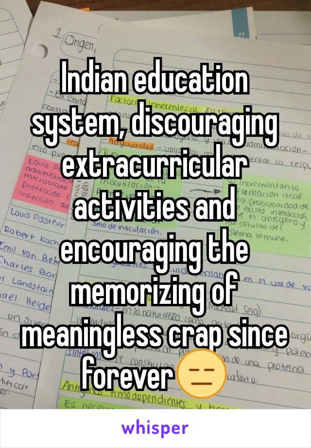 Indian education system, discouraging extracurricular activities and encouraging the memorizing of meaningless crap since forever😑