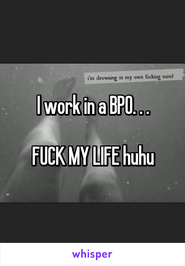 I work in a BPO. . .

FUCK MY LIFE huhu
