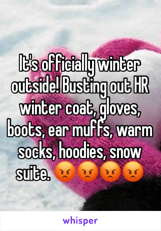 It's officially winter outside! Busting out HR winter coat, gloves, boots, ear muffs, warm socks, hoodies, snow suite. 😡😡😡😡