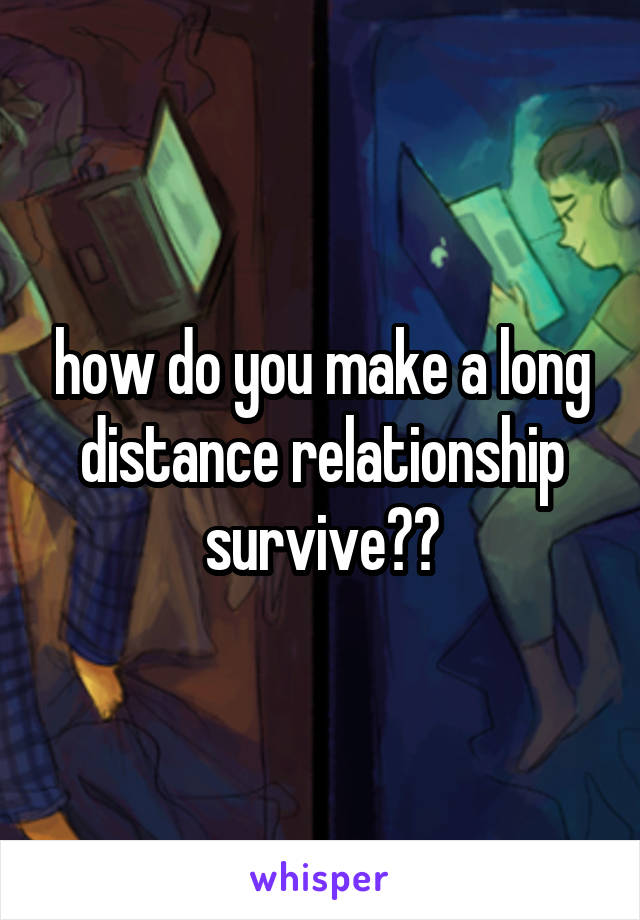 how do you make a long distance relationship survive??