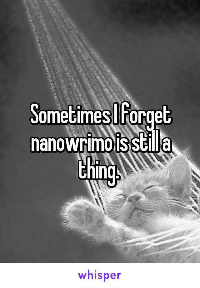 Sometimes I forget nanowrimo is still a thing. 