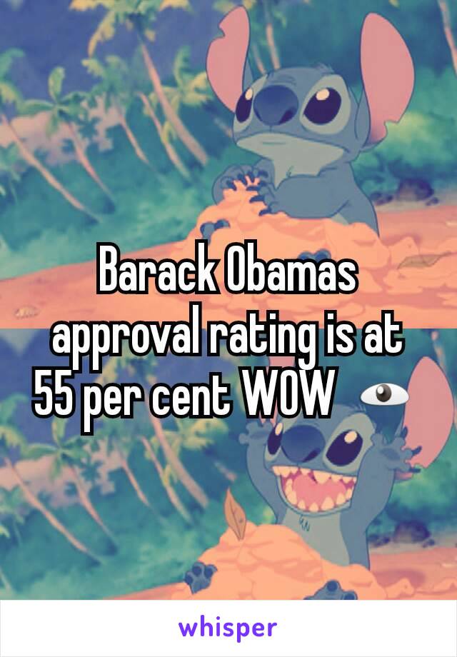 Barack Obamas approval rating is at 55 per cent WOW 👁