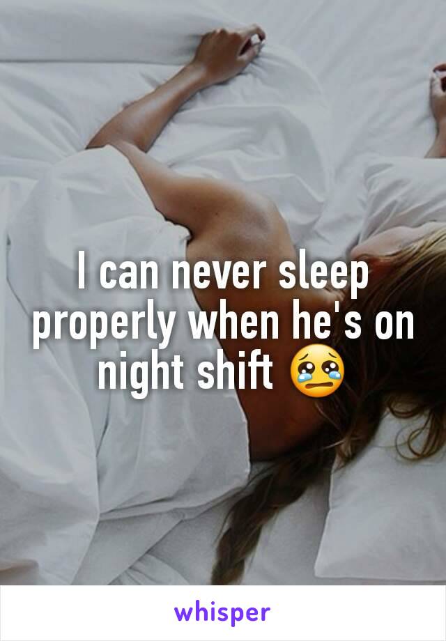 I can never sleep properly when he's on night shift 😢