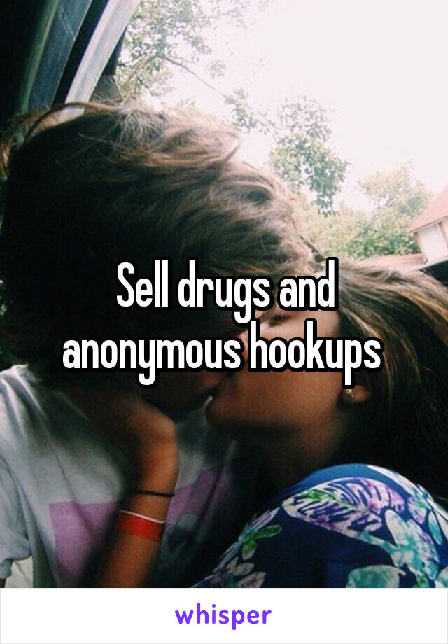 Sell drugs and anonymous hookups 