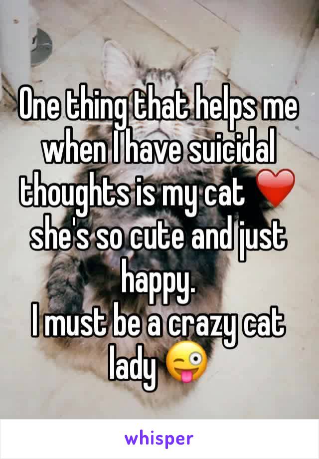 One thing that helps me when I have suicidal thoughts is my cat ❤️  she's so cute and just happy. 
I must be a crazy cat lady 😜