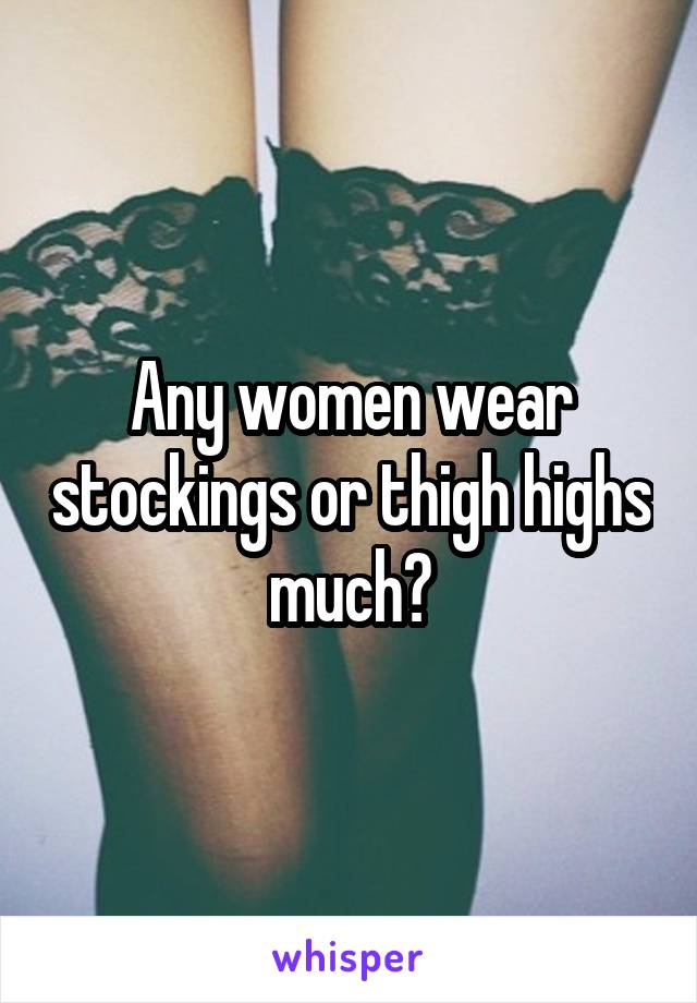 Any women wear stockings or thigh highs much?