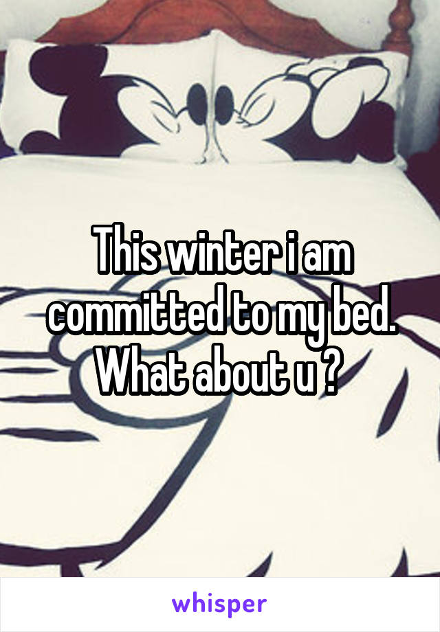 This winter i am committed to my bed. What about u ? 