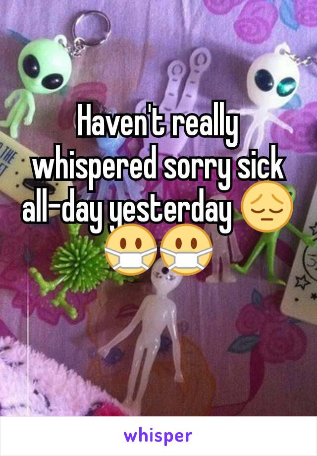 Haven't really whispered sorry sick all-day yesterday 😔😷😷