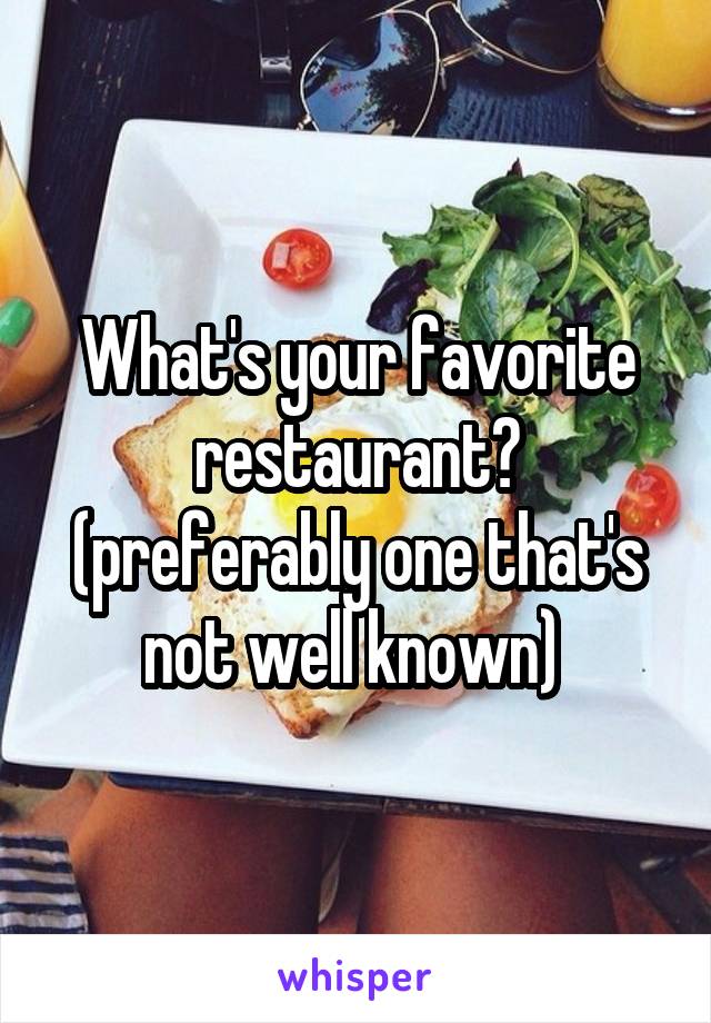 What's your favorite restaurant? (preferably one that's not well known) 