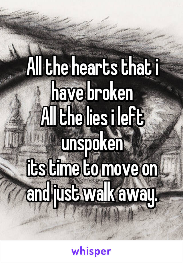 All the hearts that i have broken
All the lies i left unspoken
its time to move on
and just walk away.
