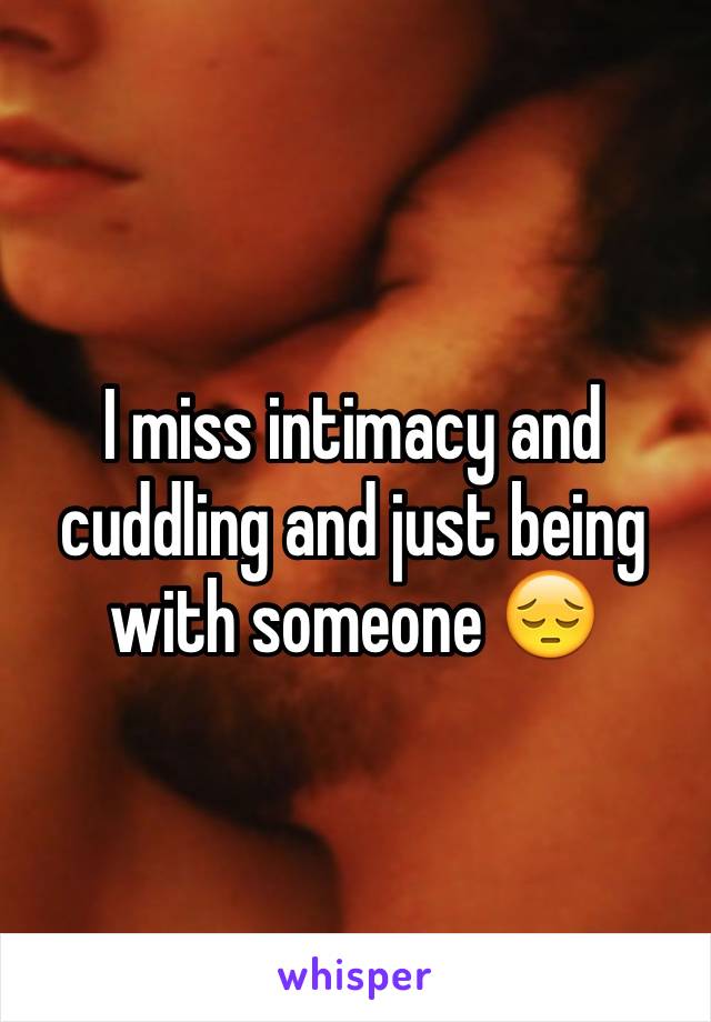 I miss intimacy and cuddling and just being with someone 😔