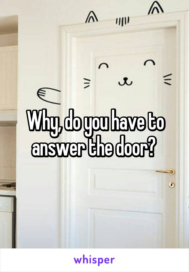 Why, do you have to answer the door? 