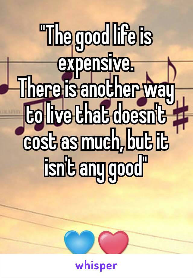 "The good life is expensive.
There is another way to live that doesn't cost as much, but it isn't any good"


💙❤