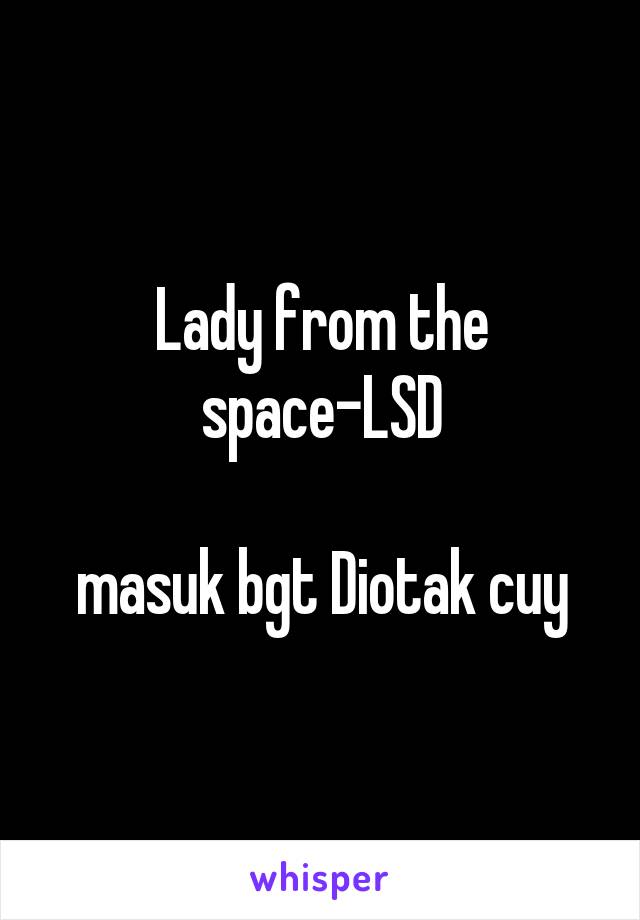 Lady from the space-LSD

masuk bgt Diotak cuy