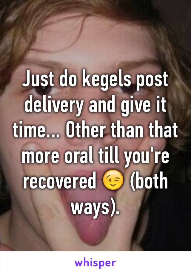 Just do kegels post delivery and give it time... Other than that more oral till you're recovered 😉 (both ways).