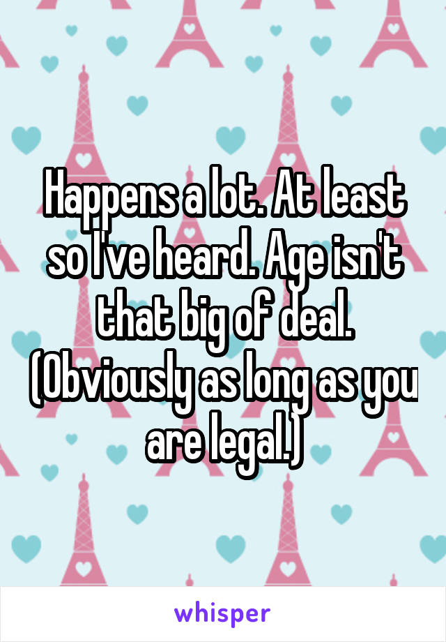 Happens a lot. At least so I've heard. Age isn't that big of deal. (Obviously as long as you are legal.)