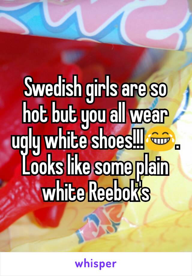 Swedish girls are so hot but you all wear ugly white shoes!!!😂. Looks like some plain white Reebok's
