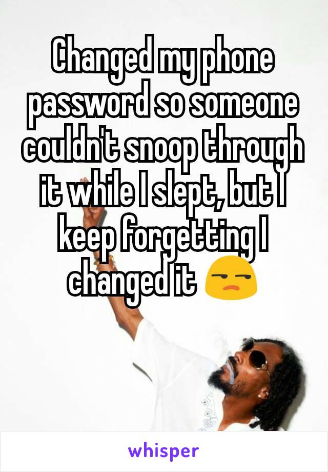 Changed my phone password so someone couldn't snoop through it while I slept, but I keep forgetting I changed it 😒