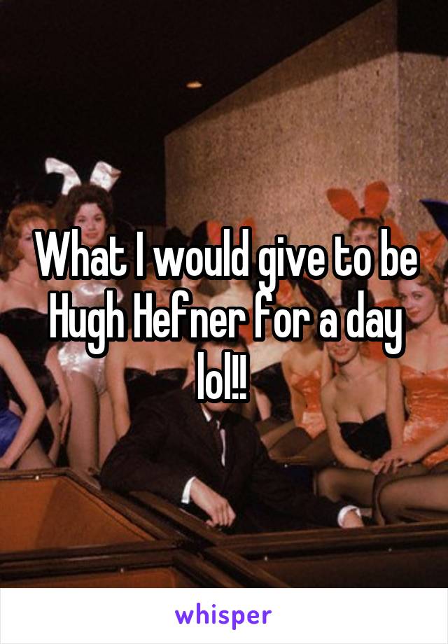 What I would give to be Hugh Hefner for a day lol!! 