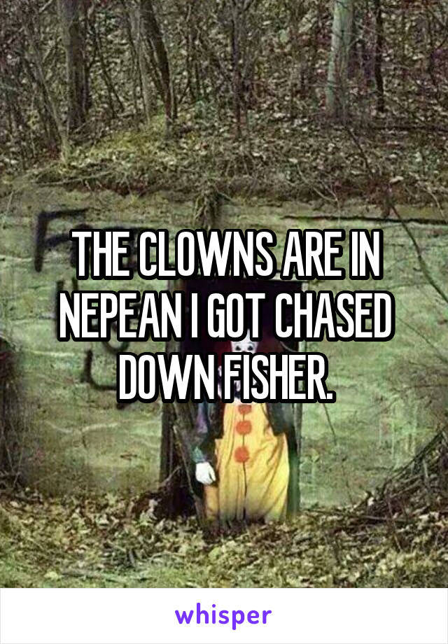 THE CLOWNS ARE IN NEPEAN I GOT CHASED DOWN FISHER.