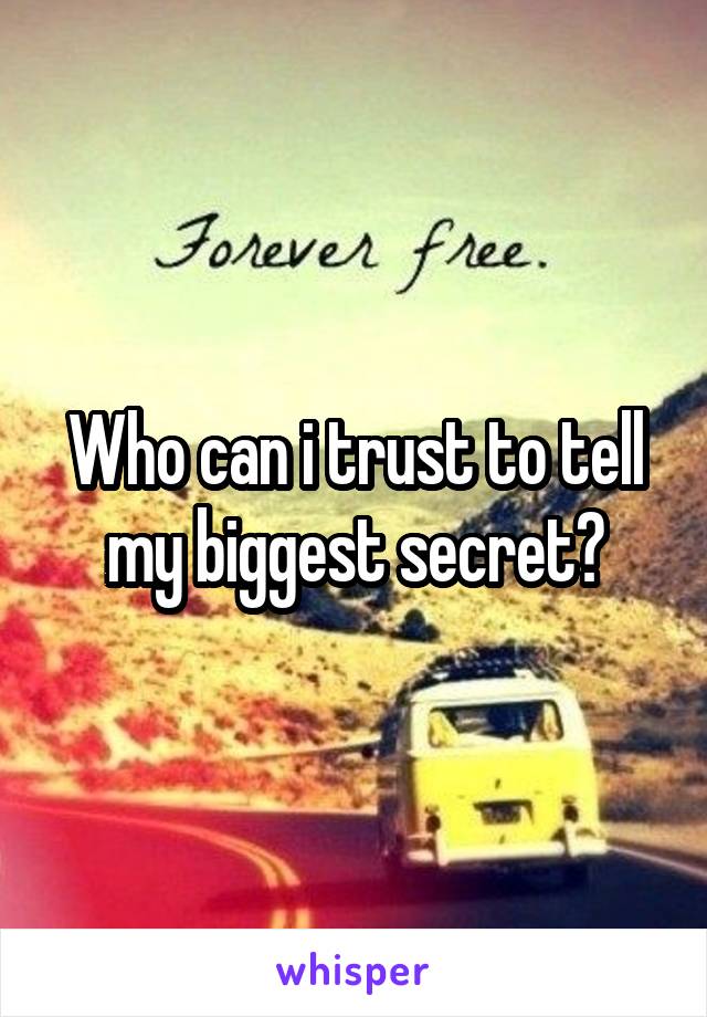 Who can i trust to tell my biggest secret?