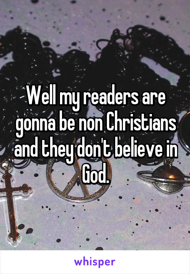 Well my readers are gonna be non Christians and they don't believe in God.