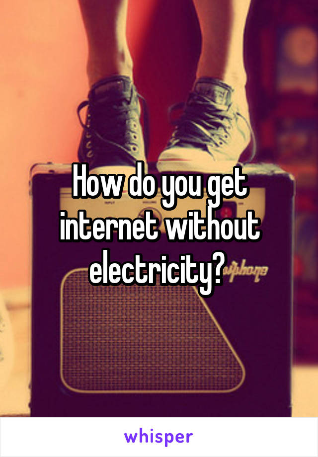 How do you get internet without electricity? 