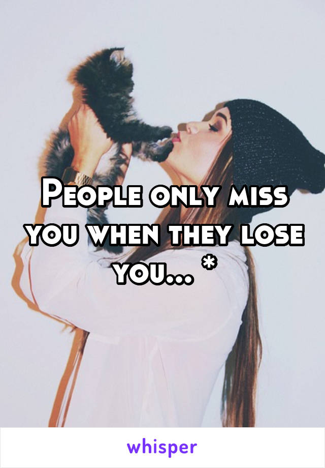 People only miss you when they lose you... *