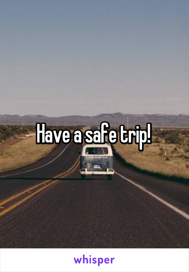 Have a safe trip! 