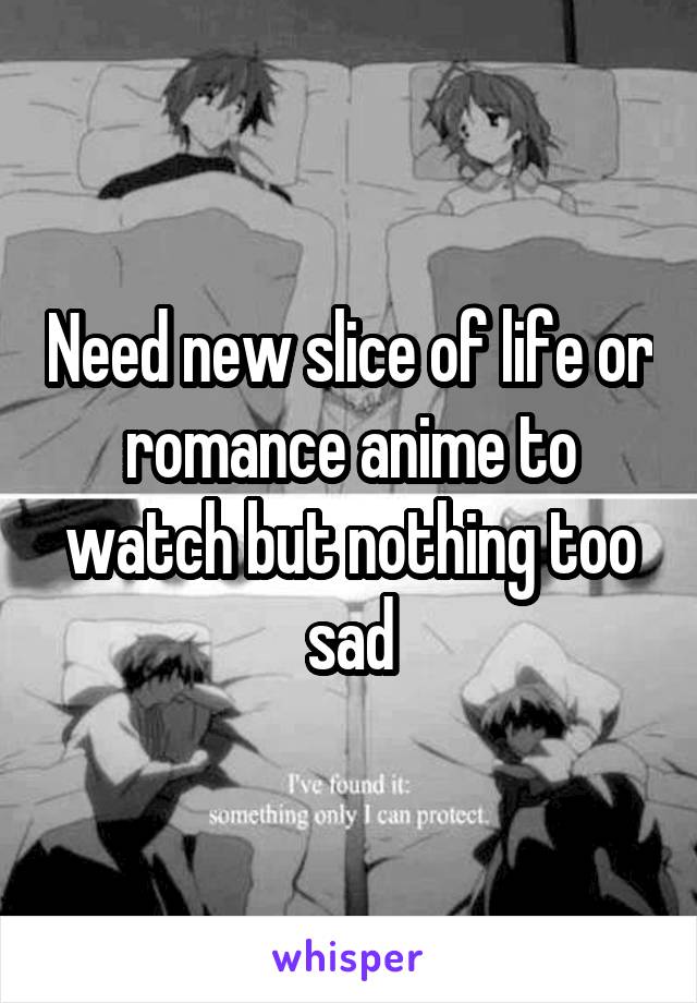 Need new slice of life or romance anime to watch but nothing too sad