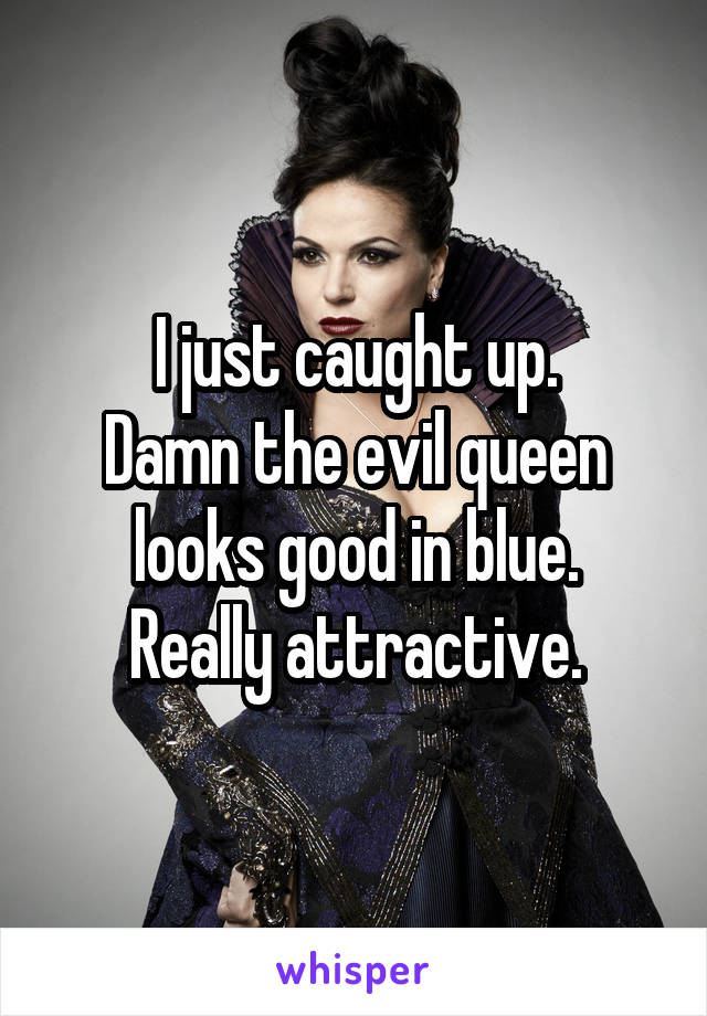 I just caught up.
Damn the evil queen looks good in blue.
Really attractive.