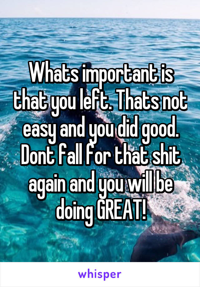 Whats important is that you left. Thats not easy and you did good. Dont fall for that shit again and you will be doing GREAT!