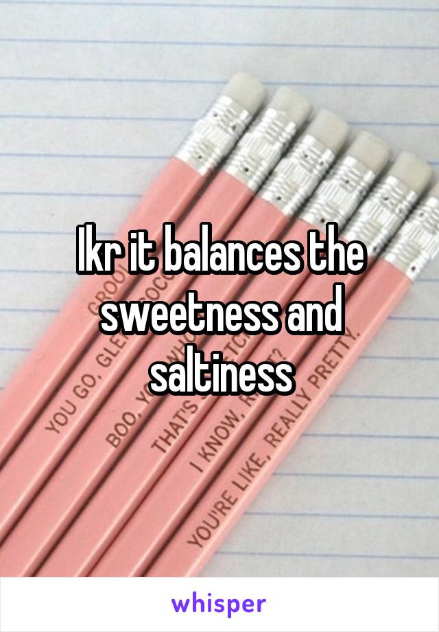 Ikr it balances the sweetness and saltiness