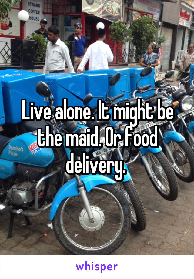 Live alone. It might be the maid. Or food delivery. 