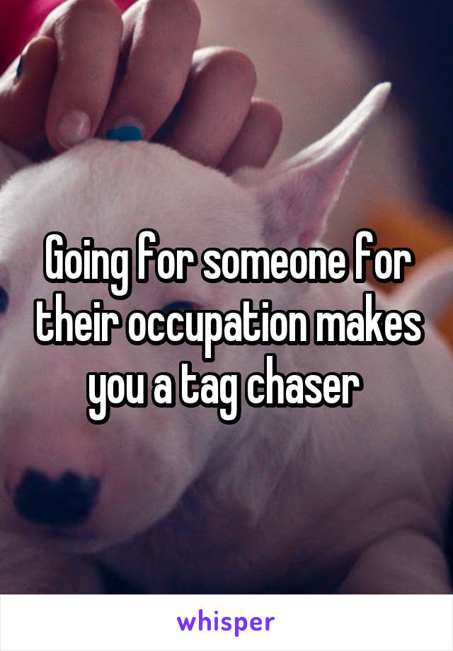 Going for someone for their occupation makes you a tag chaser 