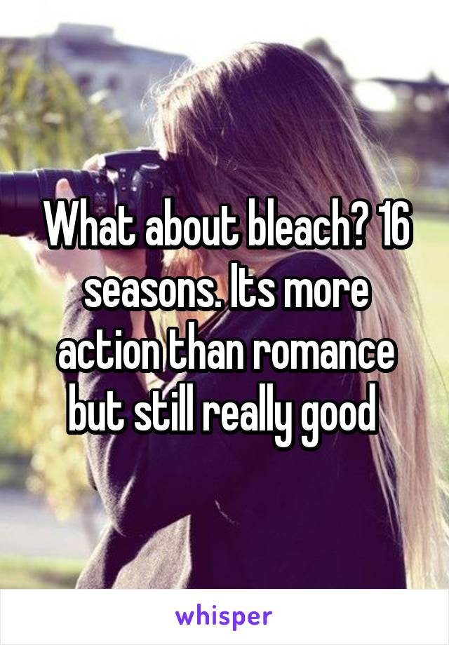What about bleach? 16 seasons. Its more action than romance but still really good 