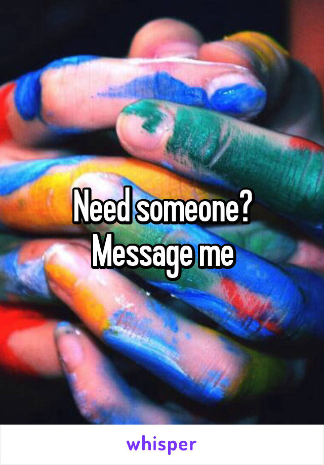 Need someone? Message me