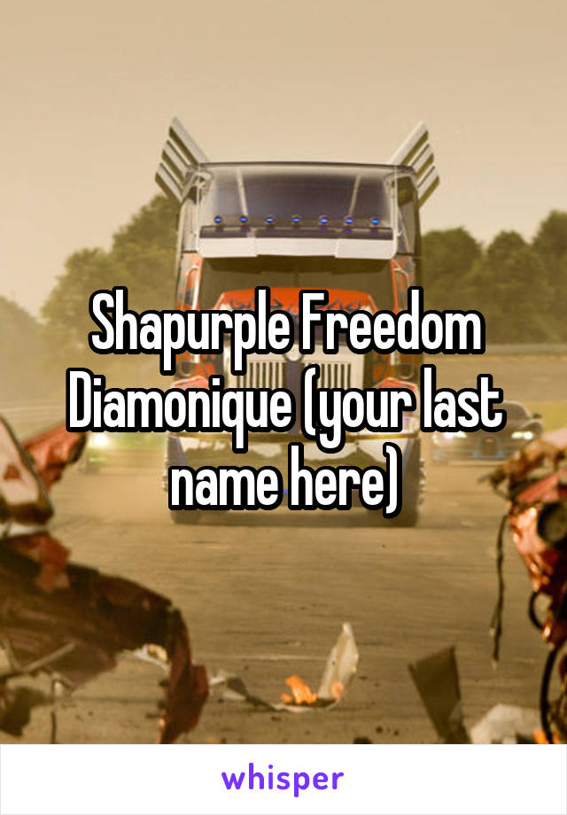 Shapurple Freedom Diamonique (your last name here)