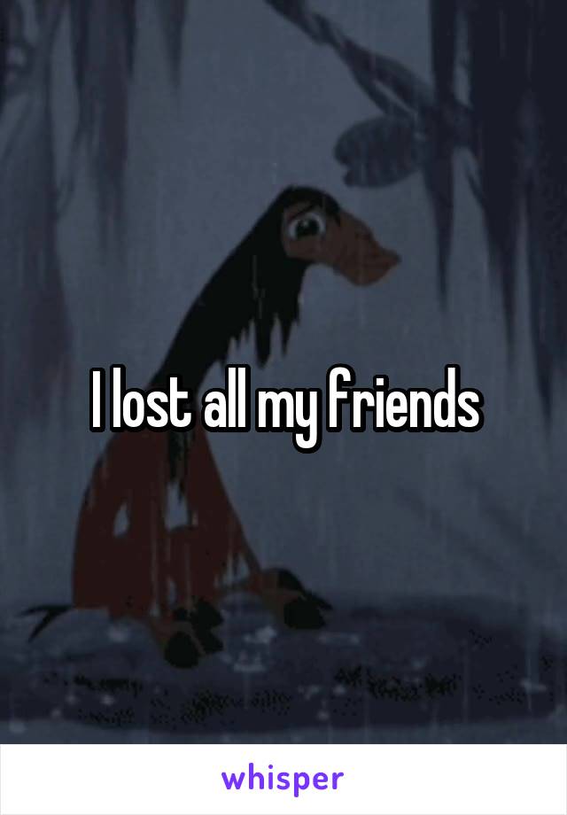 I lost all my friends
