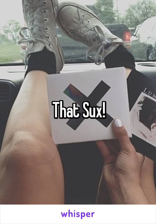 That Sux!