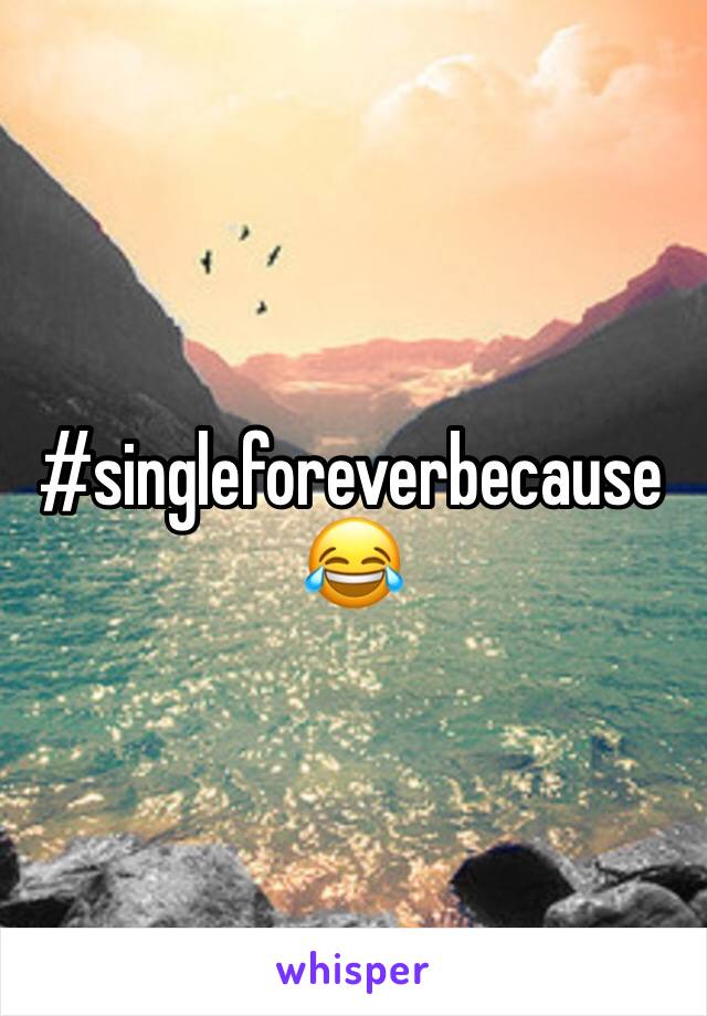 #singleforeverbecause 😂