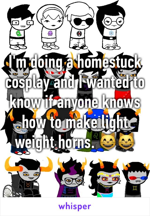 I'm doing a homestuck cosplay and I wanted to know if anyone knows how to make light weight horns. 😸😸